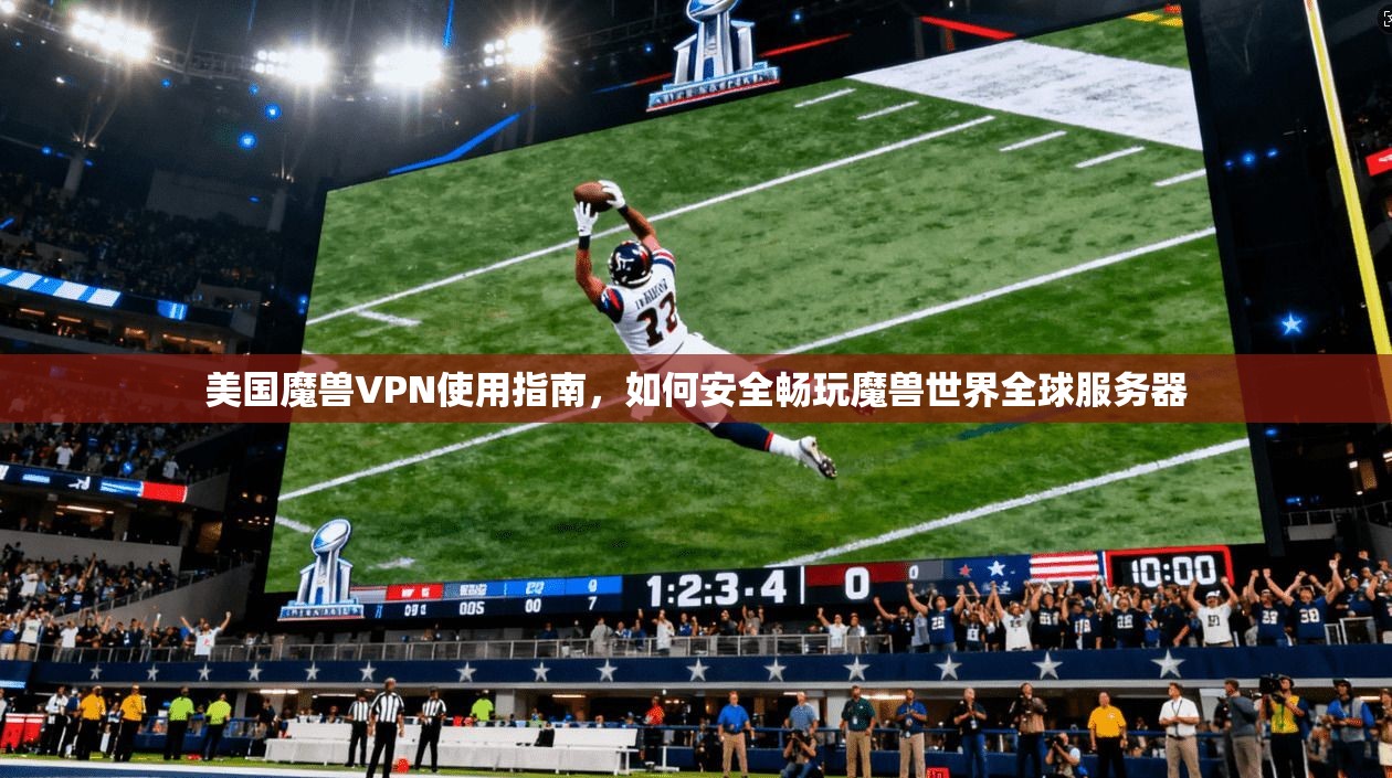 美国魔兽VPN使用指南，如何安全畅玩魔兽世界全球服务器