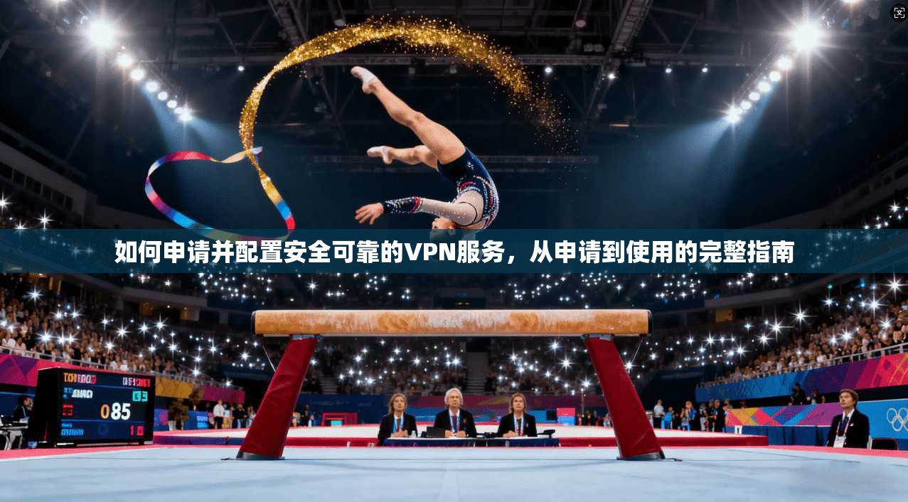 如何申请并配置安全可靠的VPN服务，从申请到使用的完整指南