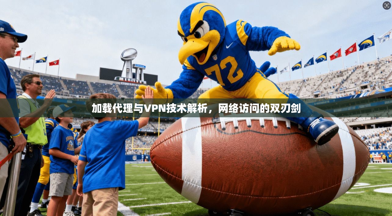 加载代理与VPN技术解析，网络访问的双刃剑