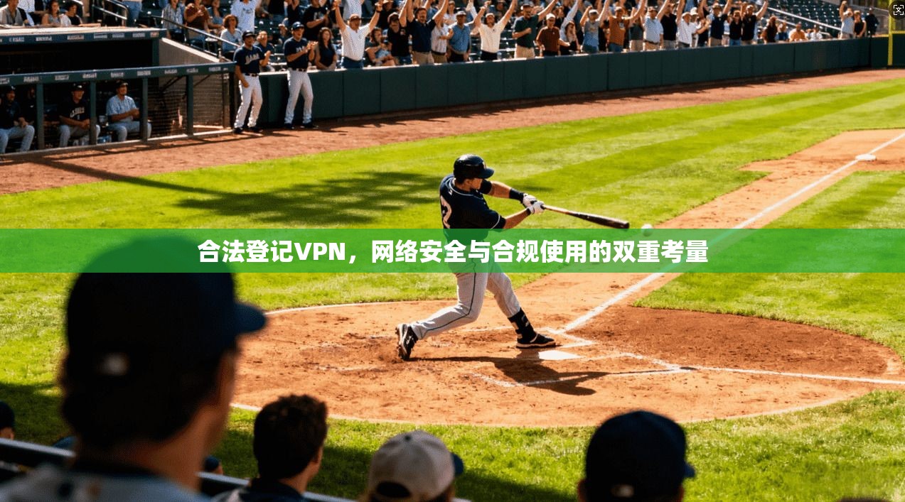 合法登记VPN，网络安全与合规使用的双重考量