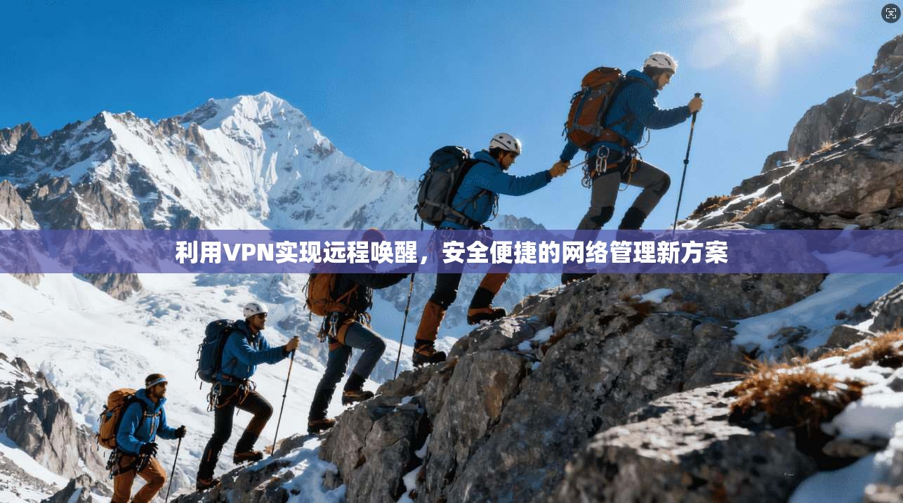 利用VPN实现远程唤醒，安全便捷的网络管理新方案