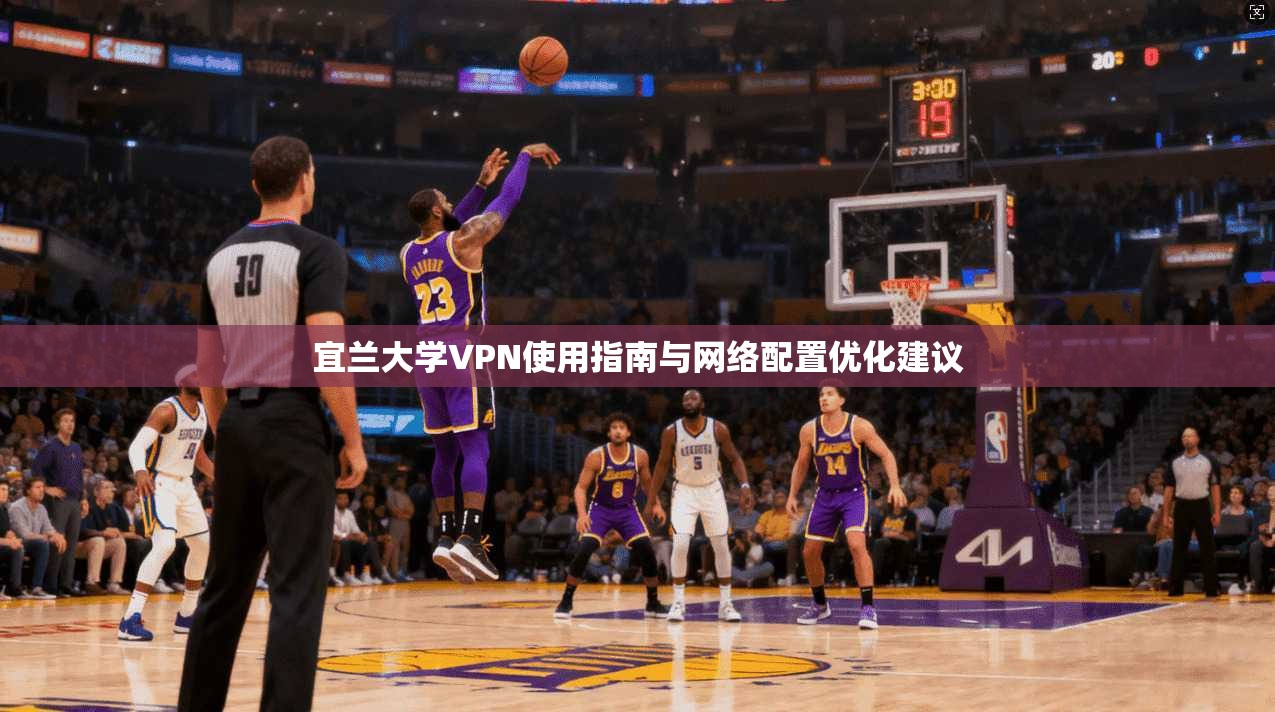 宜兰大学VPN使用指南与网络配置优化建议