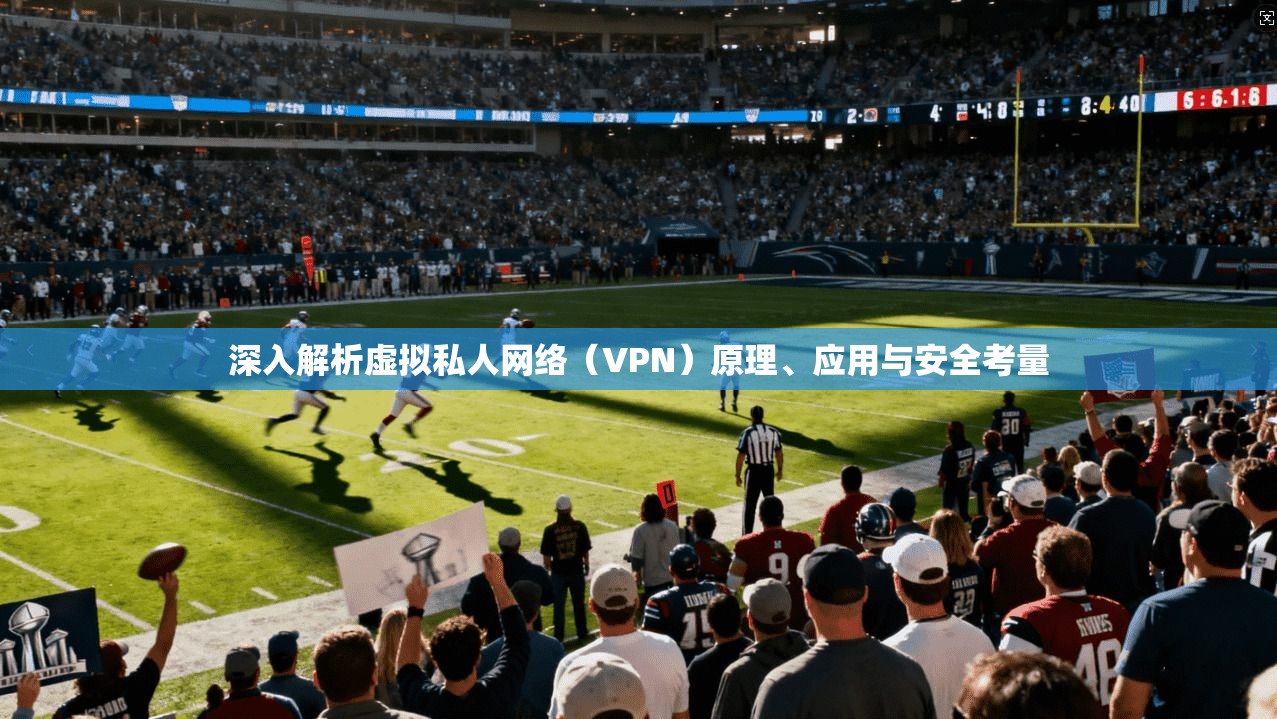 深入解析虚拟私人网络（VPN）原理、应用与安全考量