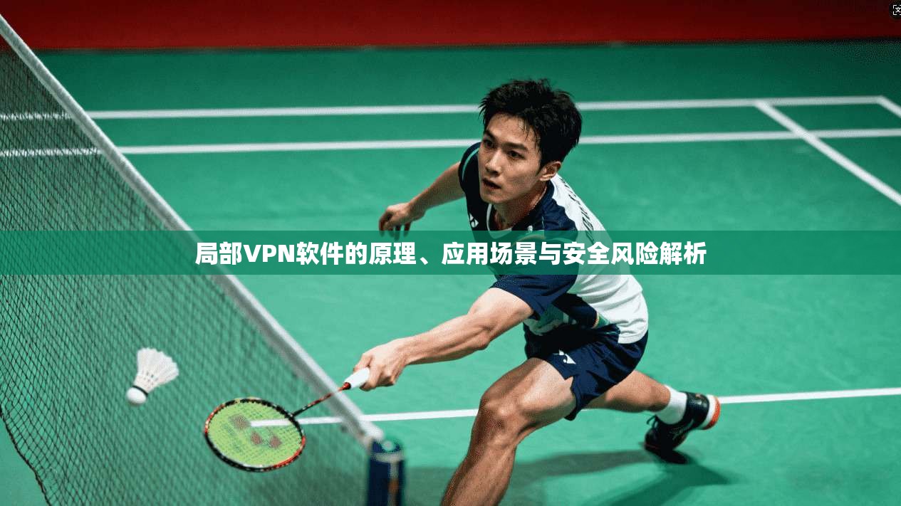 局部VPN软件的原理、应用场景与安全风险解析