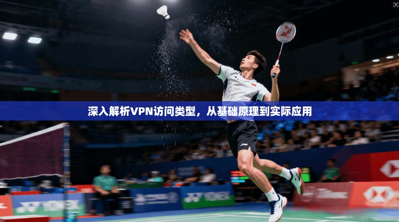 深入解析VPN访问类型，从基础原理到实际应用