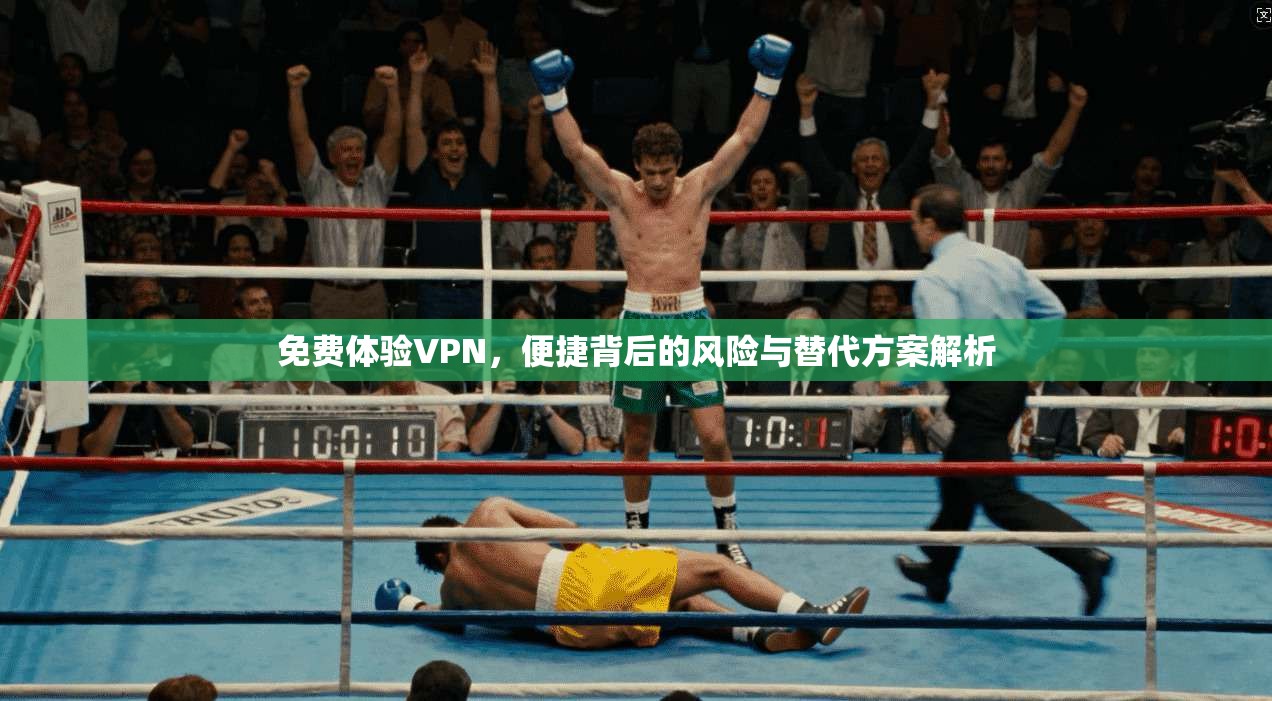 免费体验VPN，便捷背后的风险与替代方案解析