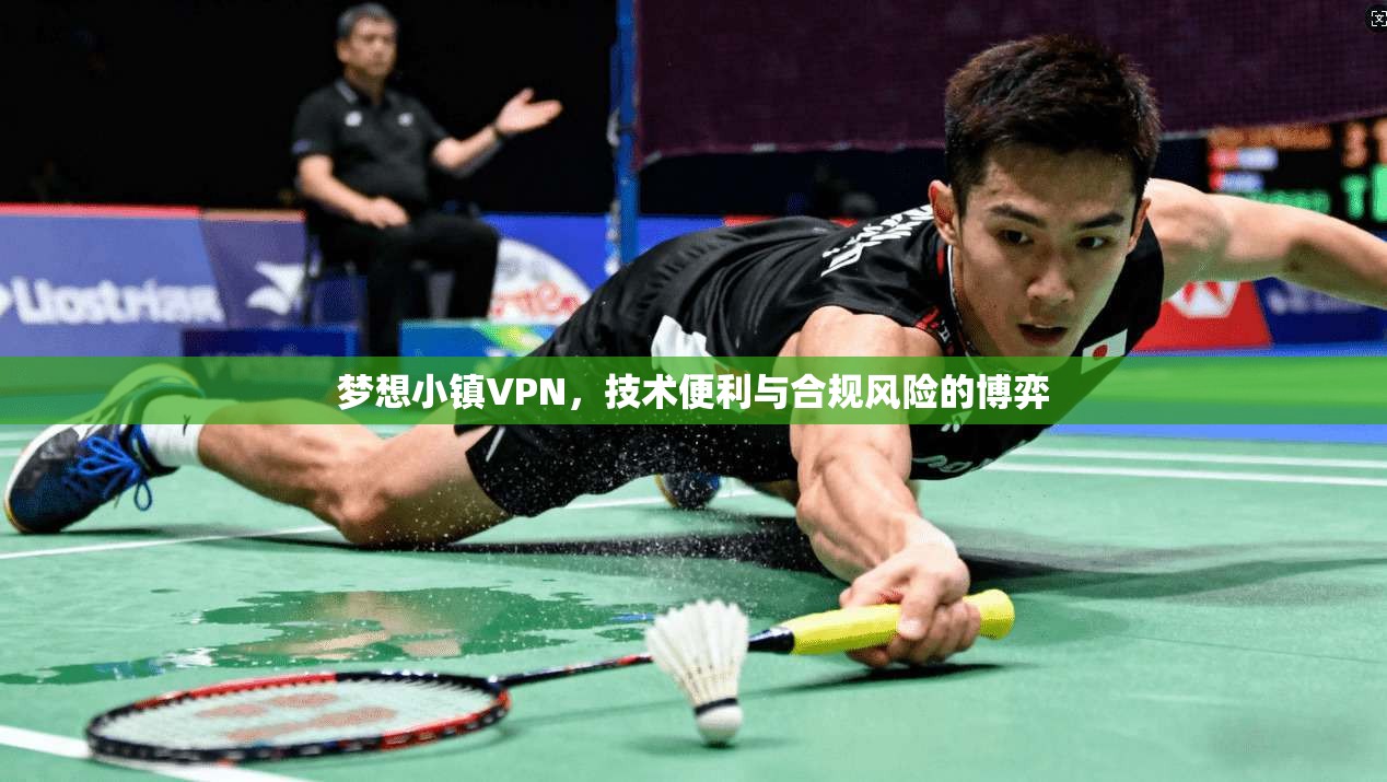 梦想小镇VPN，技术便利与合规风险的博弈