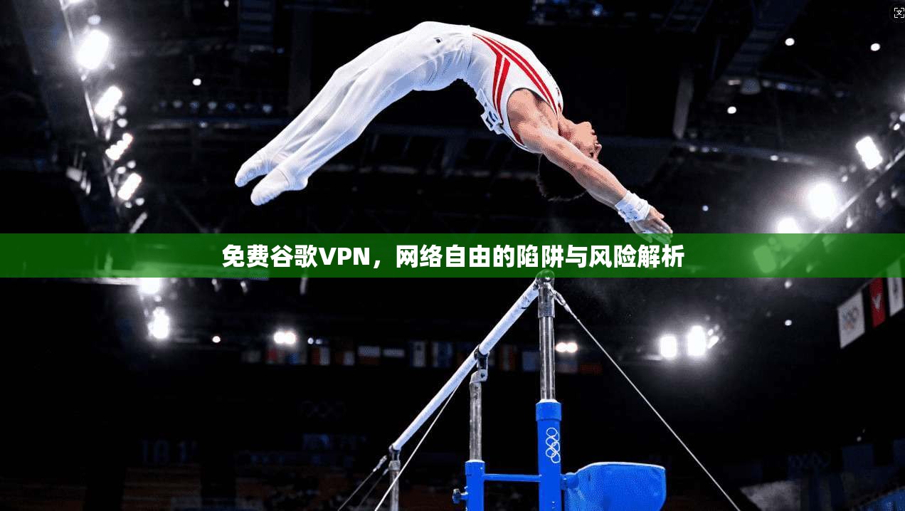 免费谷歌VPN，网络自由的陷阱与风险解析