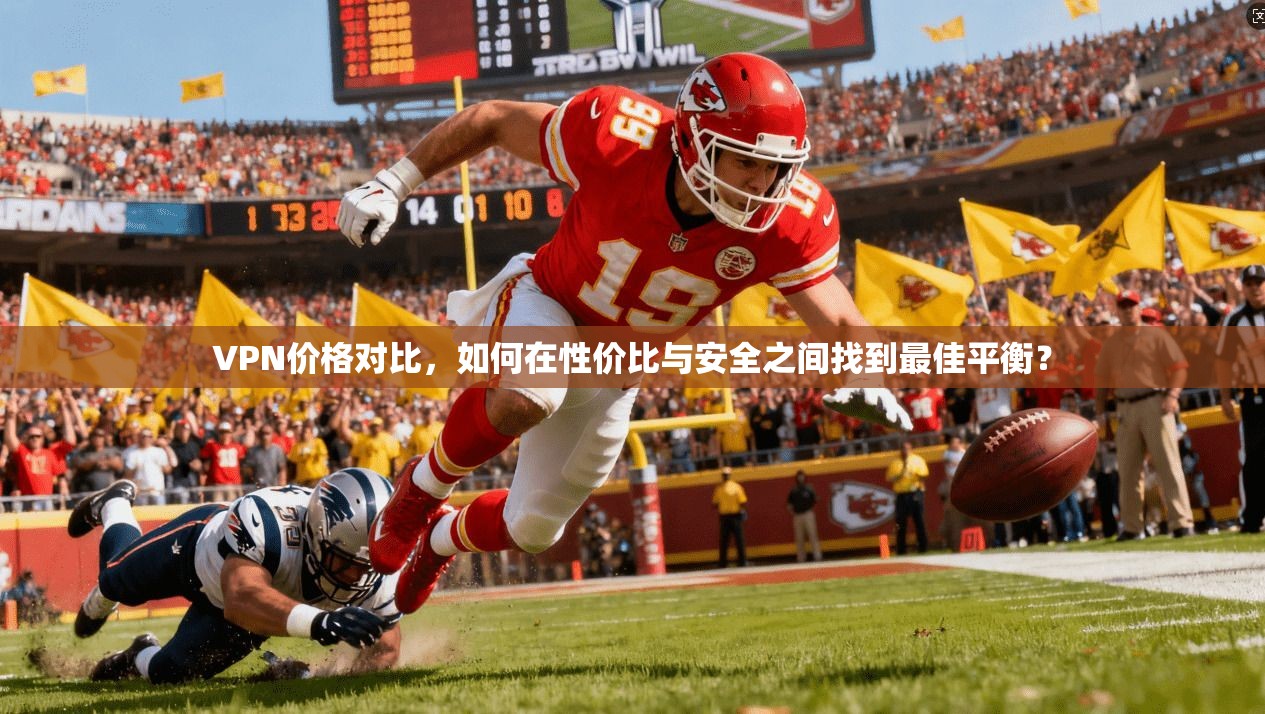 VPN价格对比，如何在性价比与安全之间找到最佳平衡？