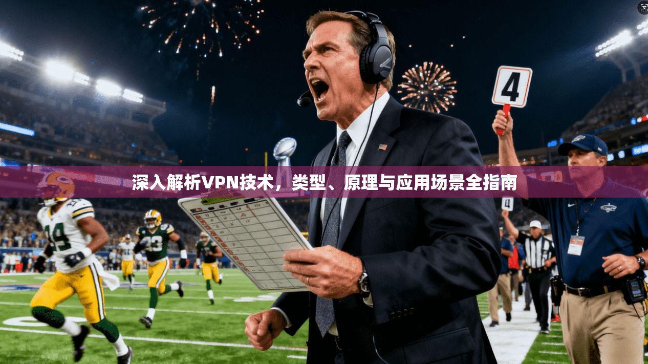 深入解析VPN技术，类型、原理与应用场景全指南