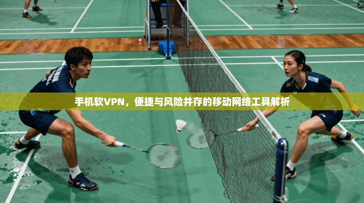 手机软VPN，便捷与风险并存的移动网络工具解析