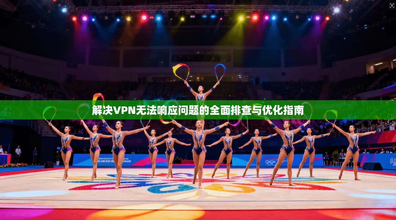 解决VPN无法响应问题的全面排查与优化指南
