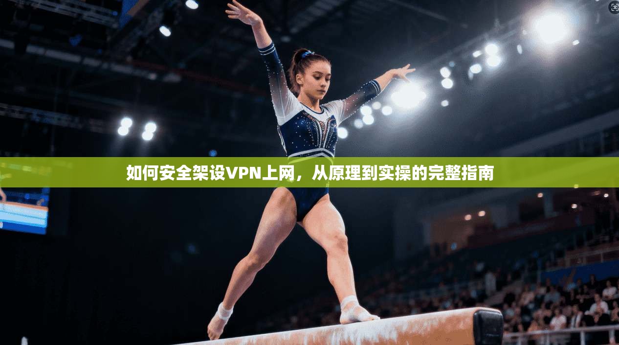 如何安全架设VPN上网，从原理到实操的完整指南