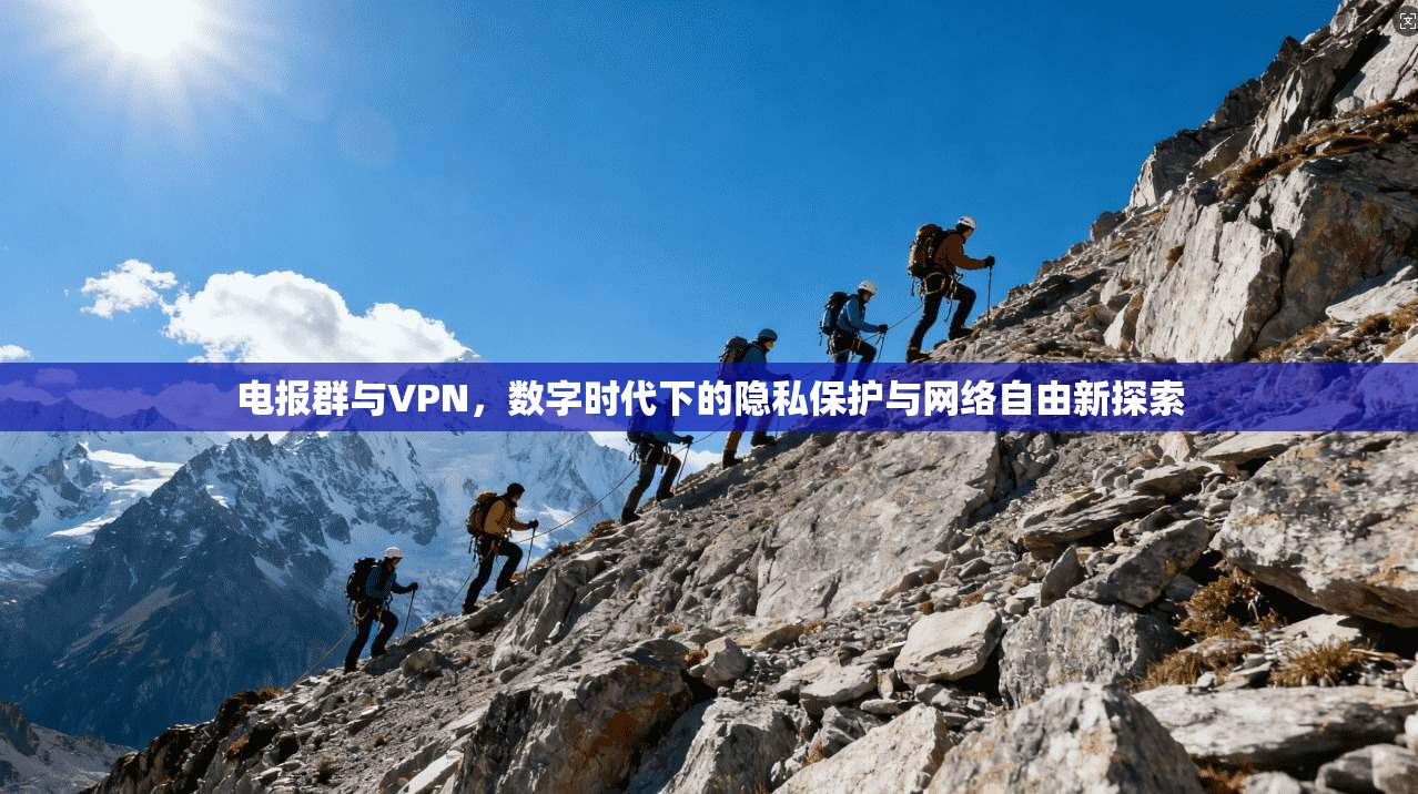 电报群与VPN,数字时代下的隐私保护与网络自由新探索 电报群与VPN,数字时代下的隐私保护与网络自由新探索