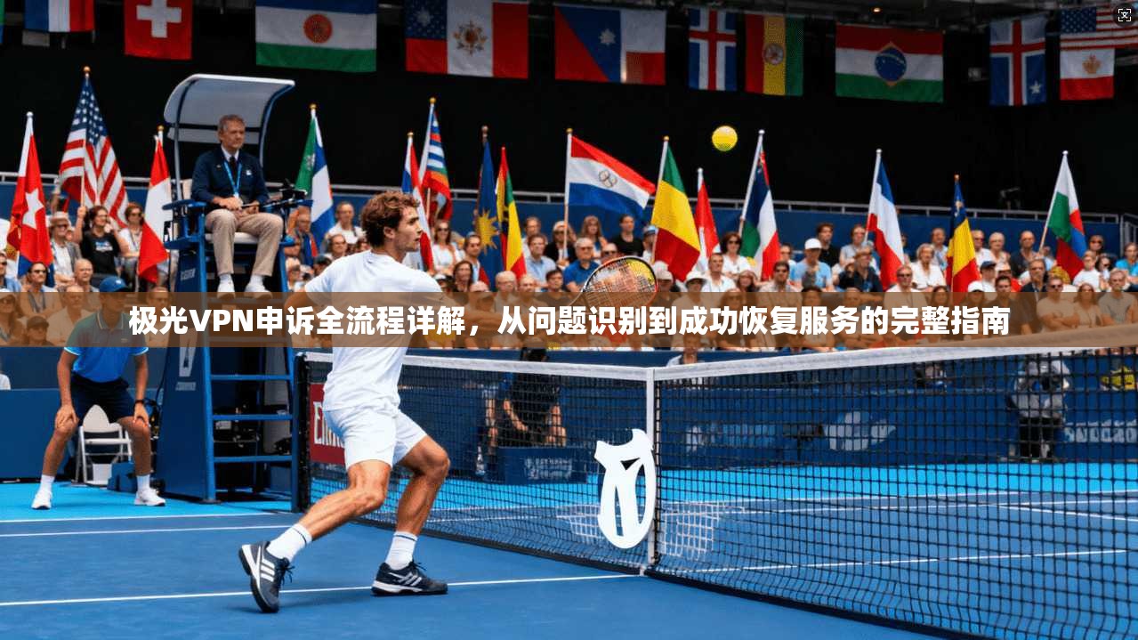 极光VPN申诉全流程详解，从问题识别到成功恢复服务的完整指南