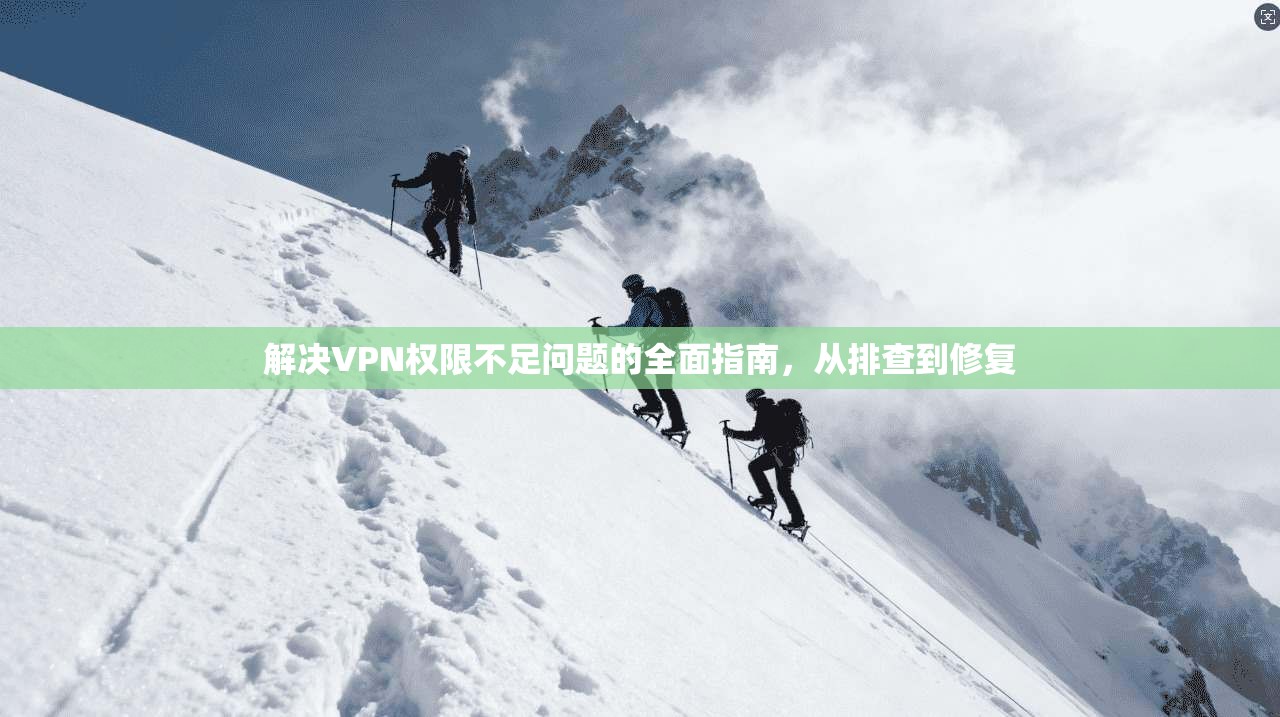 解决VPN权限不足问题的全面指南，从排查到修复