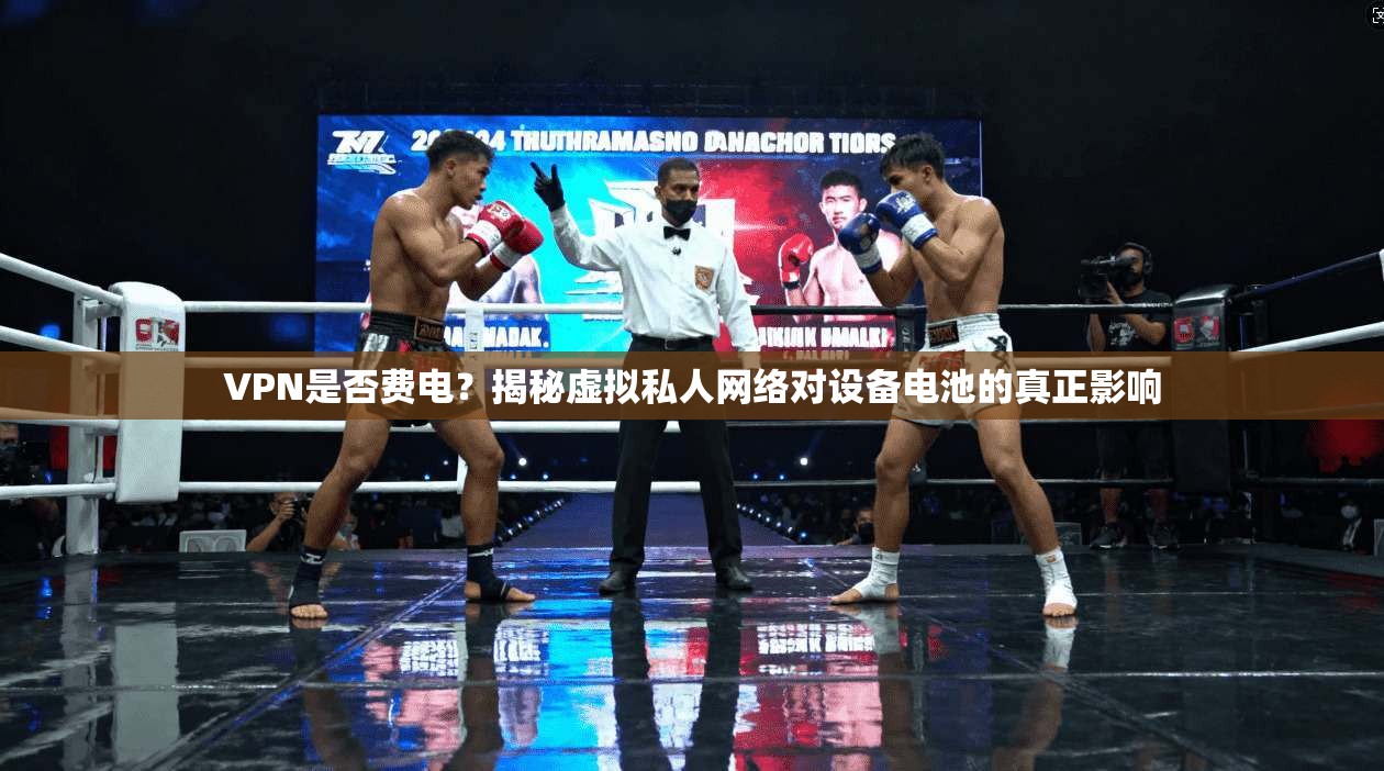 VPN是否费电？揭秘虚拟私人网络对设备电池的真正影响