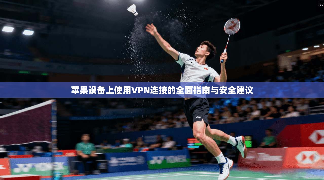 苹果设备上使用VPN连接的全面指南与安全建议
