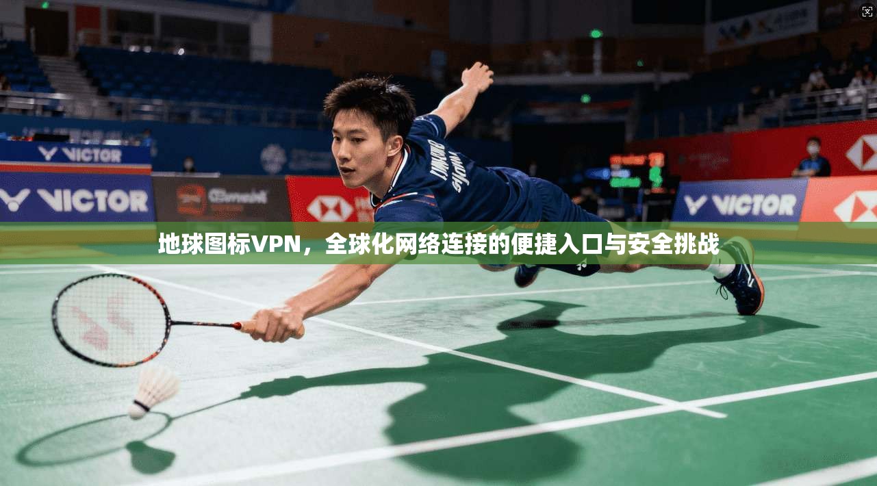 地球图标VPN，全球化网络连接的便捷入口与安全挑战