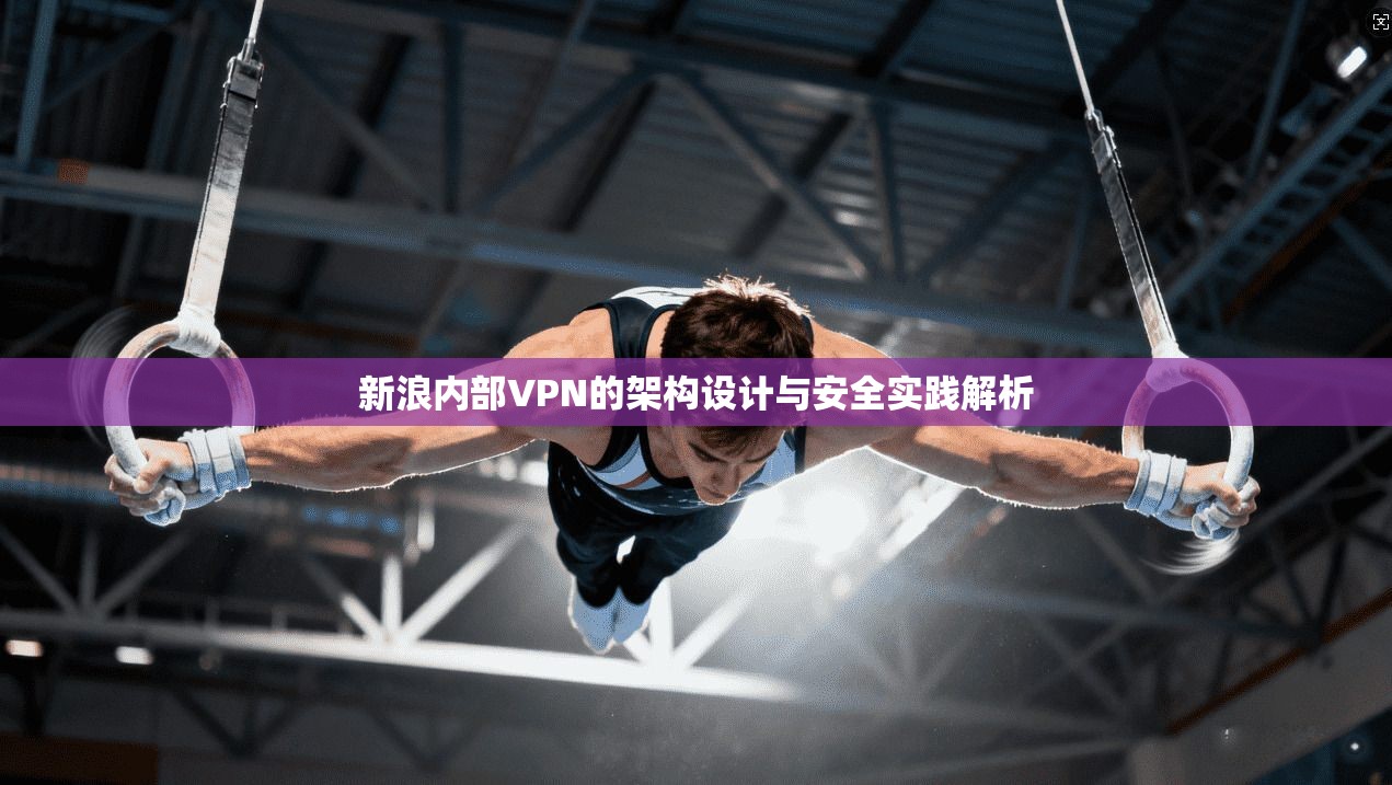 新浪内部VPN的架构设计与安全实践解析