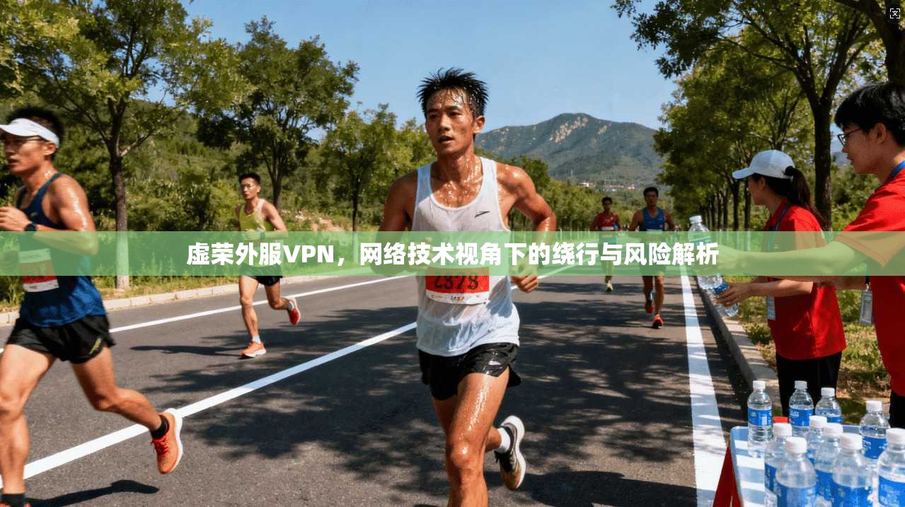 虚荣外服VPN，网络技术视角下的绕行与风险解析
