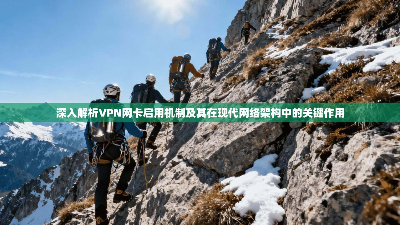 深入解析VPN网卡启用机制及其在现代网络架构中的关键作用