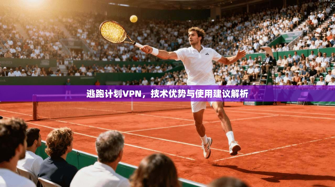 逃跑计划VPN，技术优势与使用建议解析