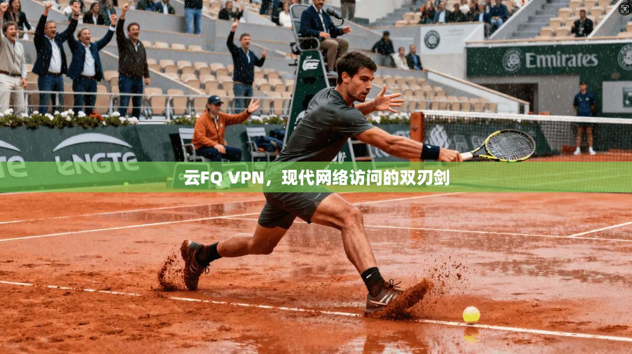 云FQ VPN，现代网络访问的双刃剑