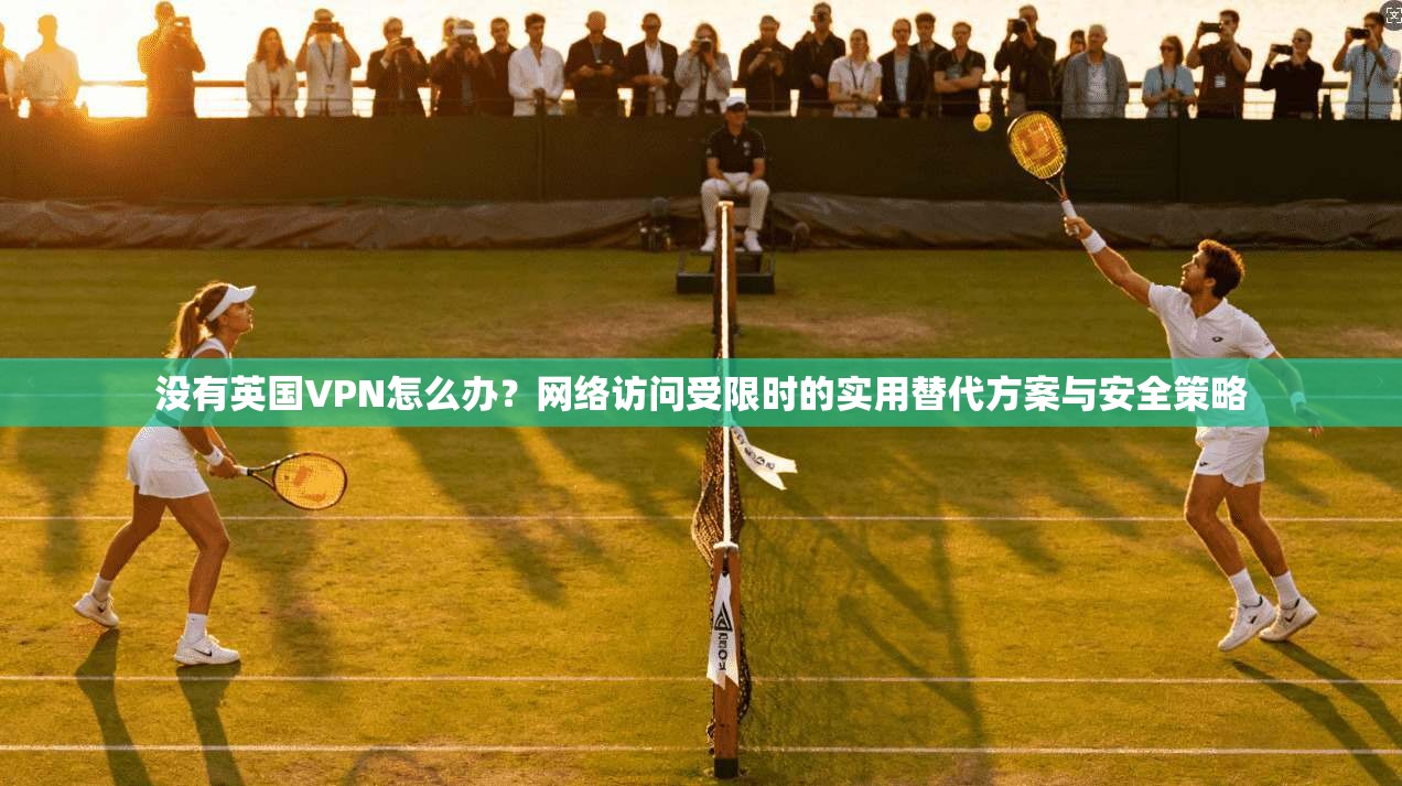 没有英国VPN怎么办?网络访问受限时的实用替代方案与安全策略 没有英国VPN怎么办?网络访问受限时的实用替代方案与安全策略