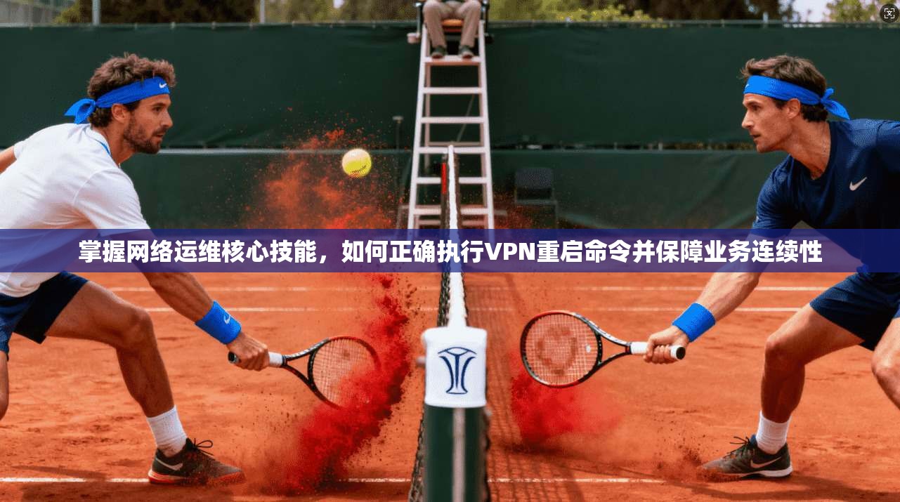 掌握网络运维核心技能，如何正确执行VPN重启命令并保障业务连续性