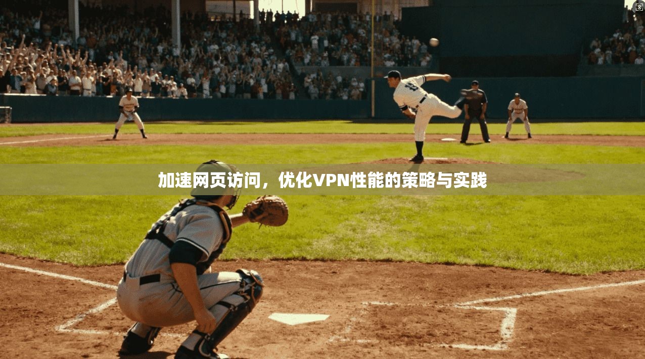 加速网页访问，优化VPN性能的策略与实践