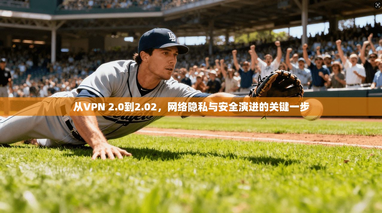 从VPN 2.0到2.02，网络隐私与安全演进的关键一步