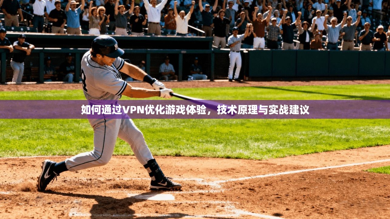 如何通过VPN优化游戏体验，技术原理与实战建议