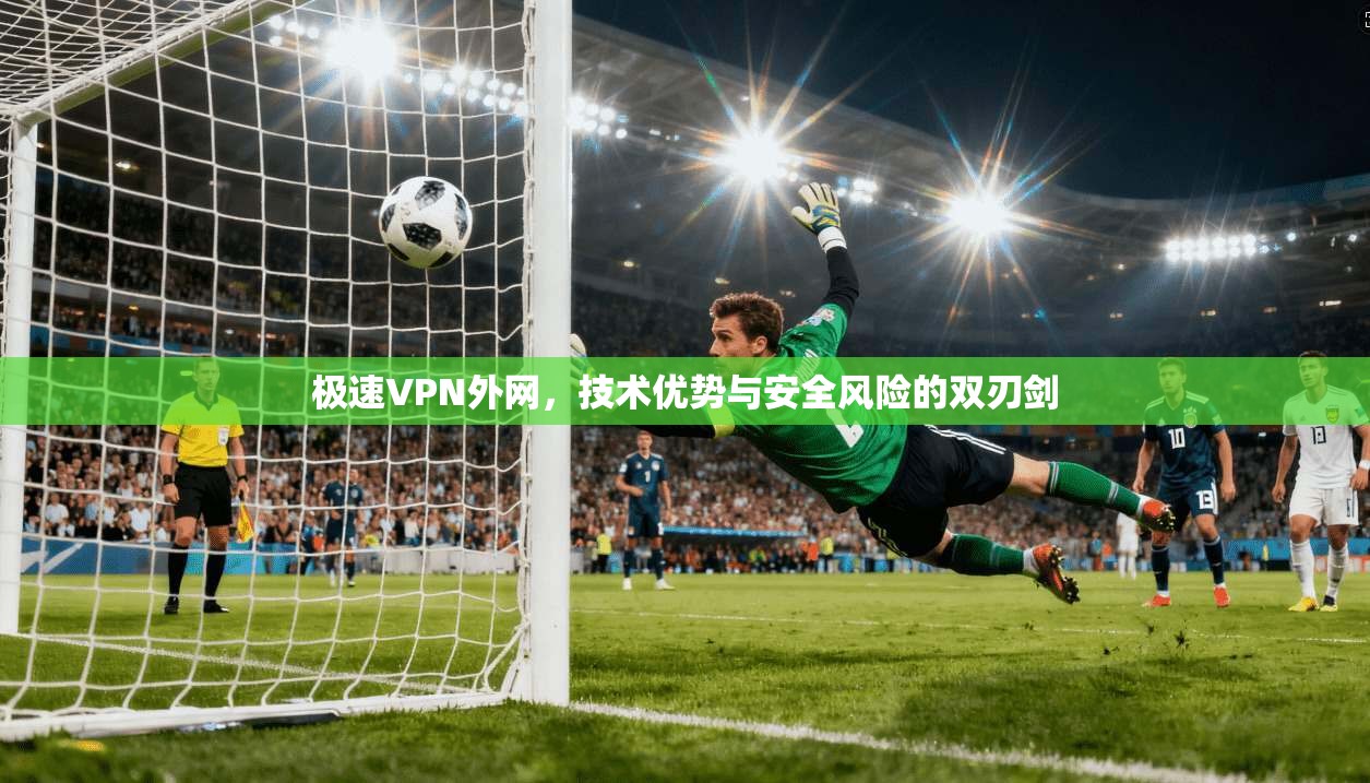 极速VPN外网，技术优势与安全风险的双刃剑