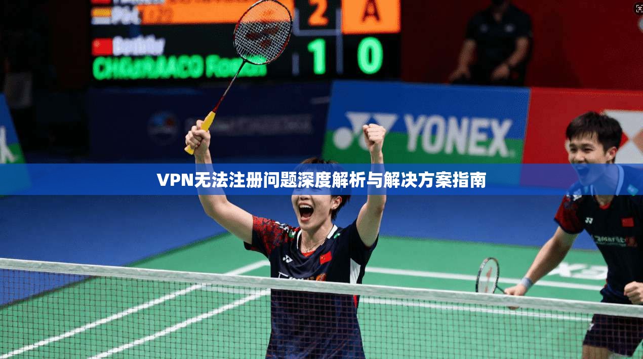 VPN无法注册问题深度解析与解决方案指南 VPN无法注册问题深度解析与解决方案指南