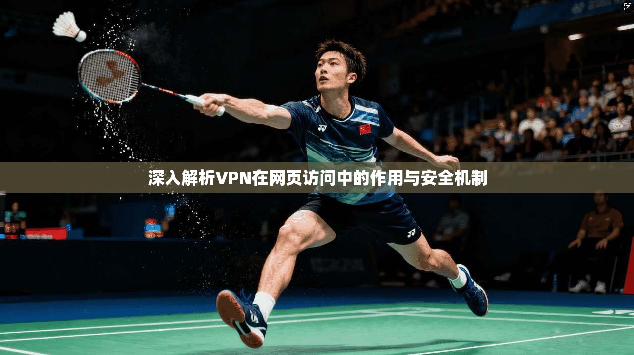 深入解析VPN在网页访问中的作用与安全机制