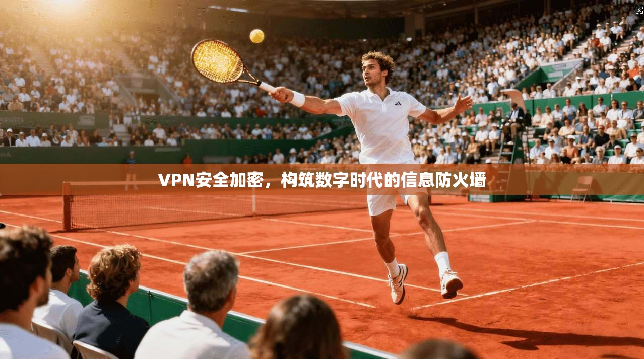 VPN安全加密，构筑数字时代的信息防火墙