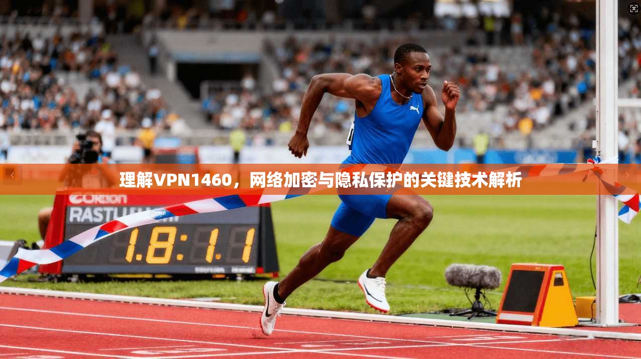理解VPN1460,网络加密与隐私保护的关键技术解析 理解VPN1460,网络加密与隐私保护的关键技术解析