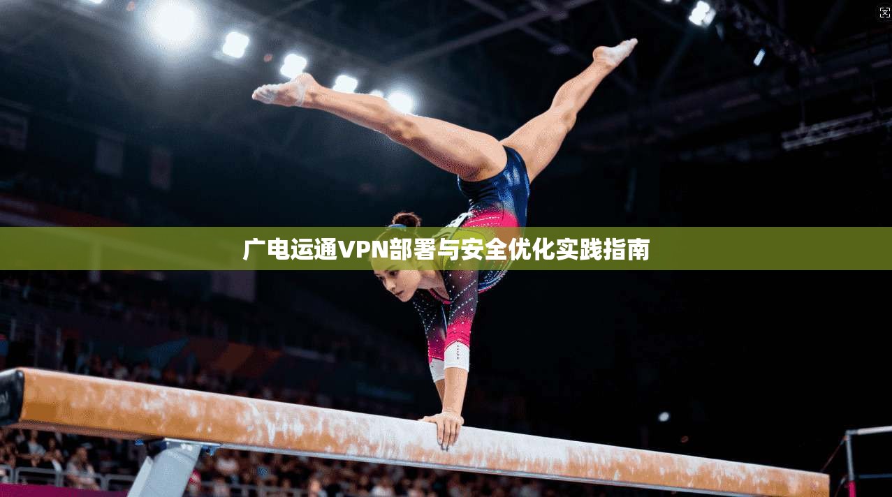 广电运通VPN部署与安全优化实践指南