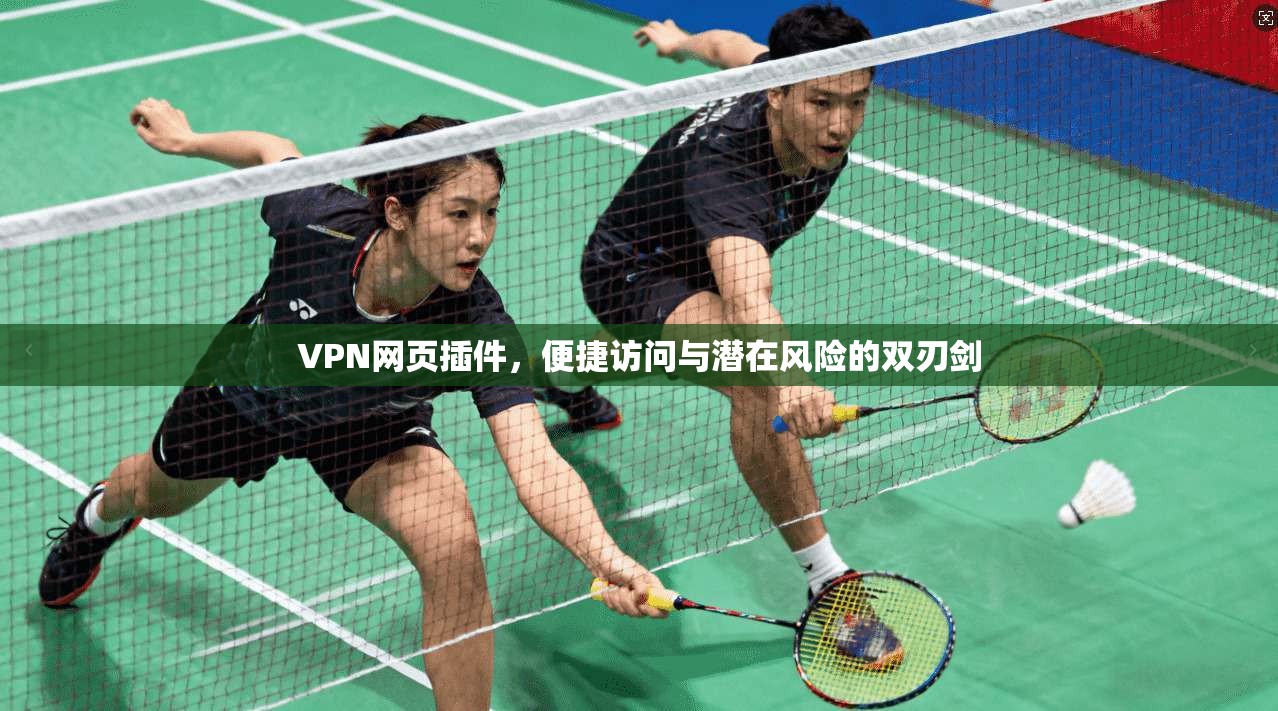 VPN网页插件,便捷访问与潜在风险的双刃剑 VPN网页插件,便捷访问与潜在风险的双刃剑