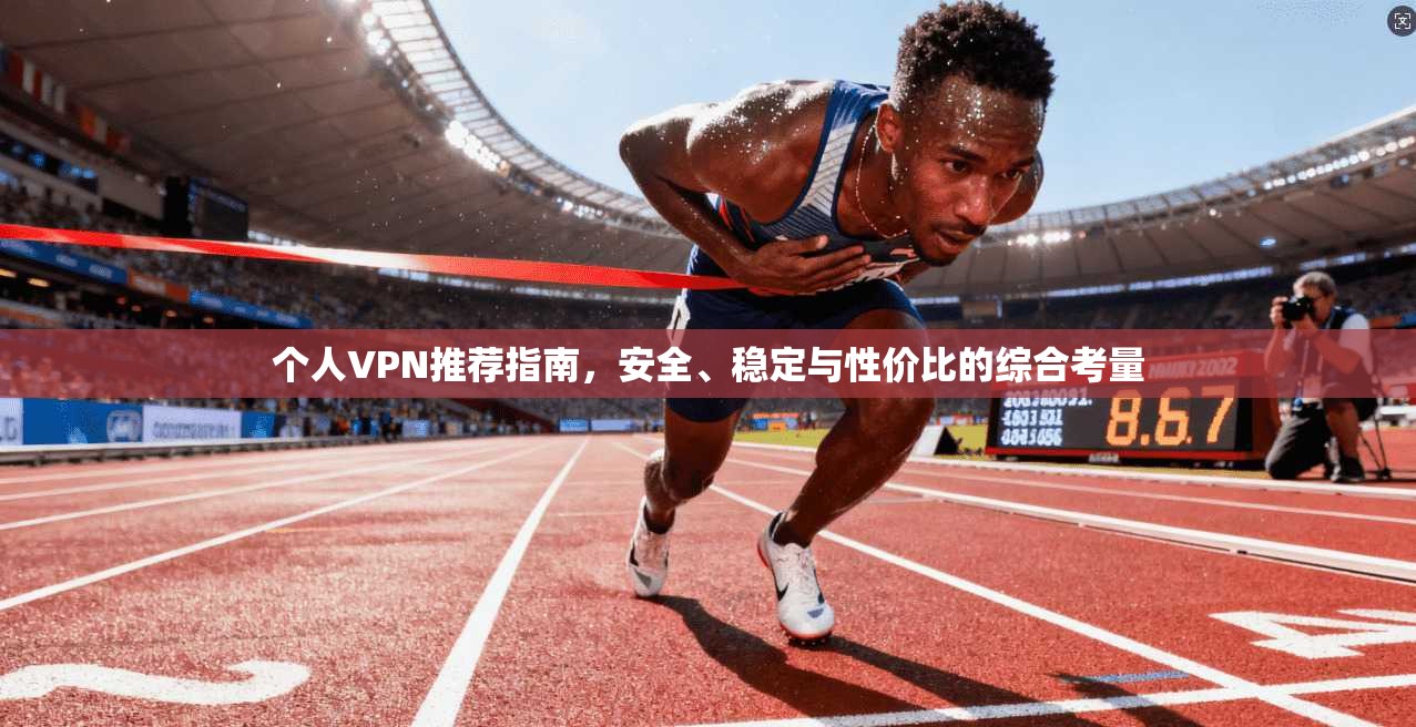 个人VPN推荐指南,安全、稳定与性价比的综合考量 个人VPN推荐指南,安全、稳定与性价比的综合考量
