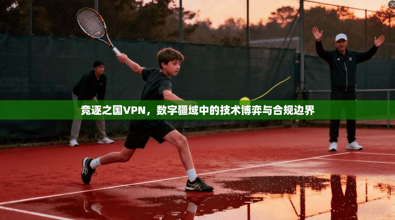 竞逐之国VPN，数字疆域中的技术博弈与合规边界