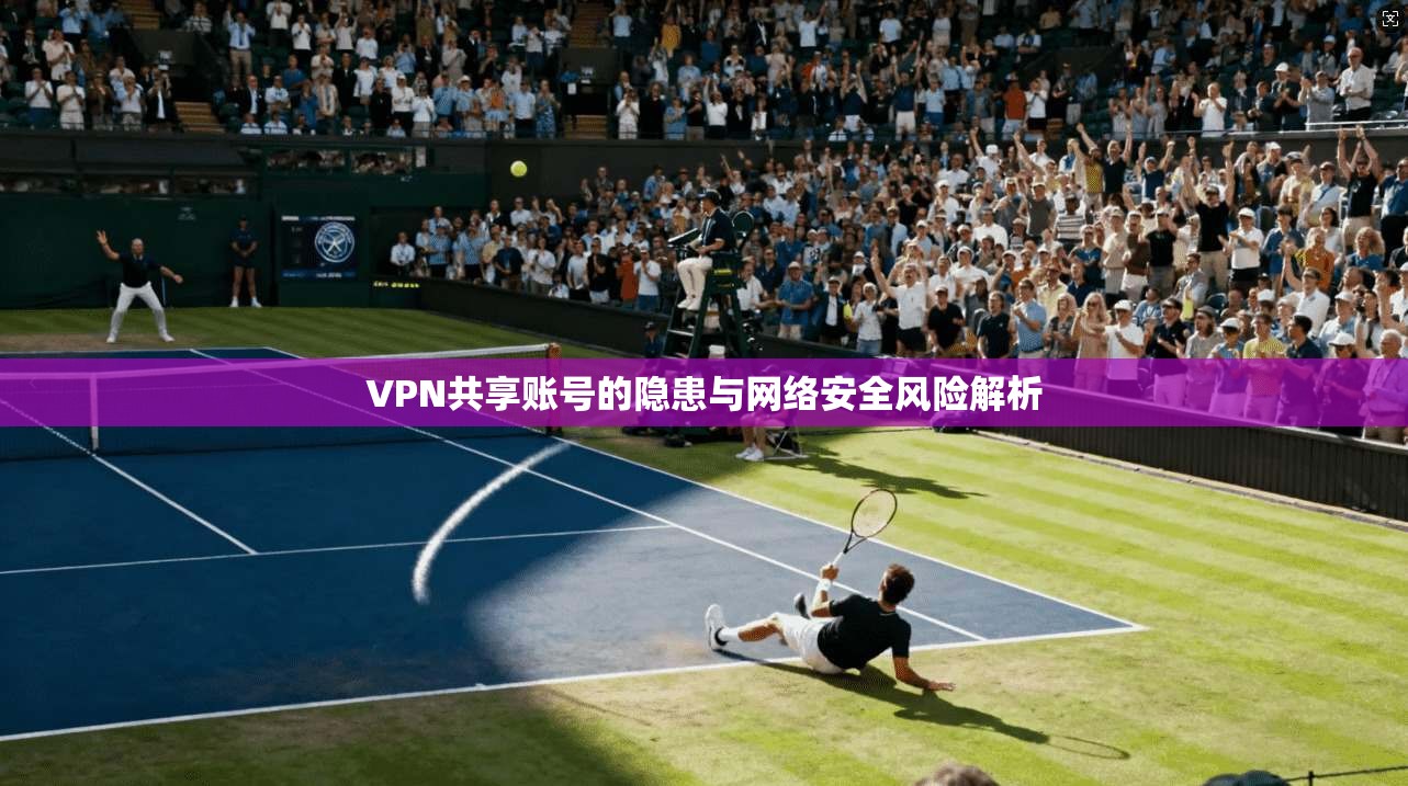 VPN共享账号的隐患与网络安全风险解析