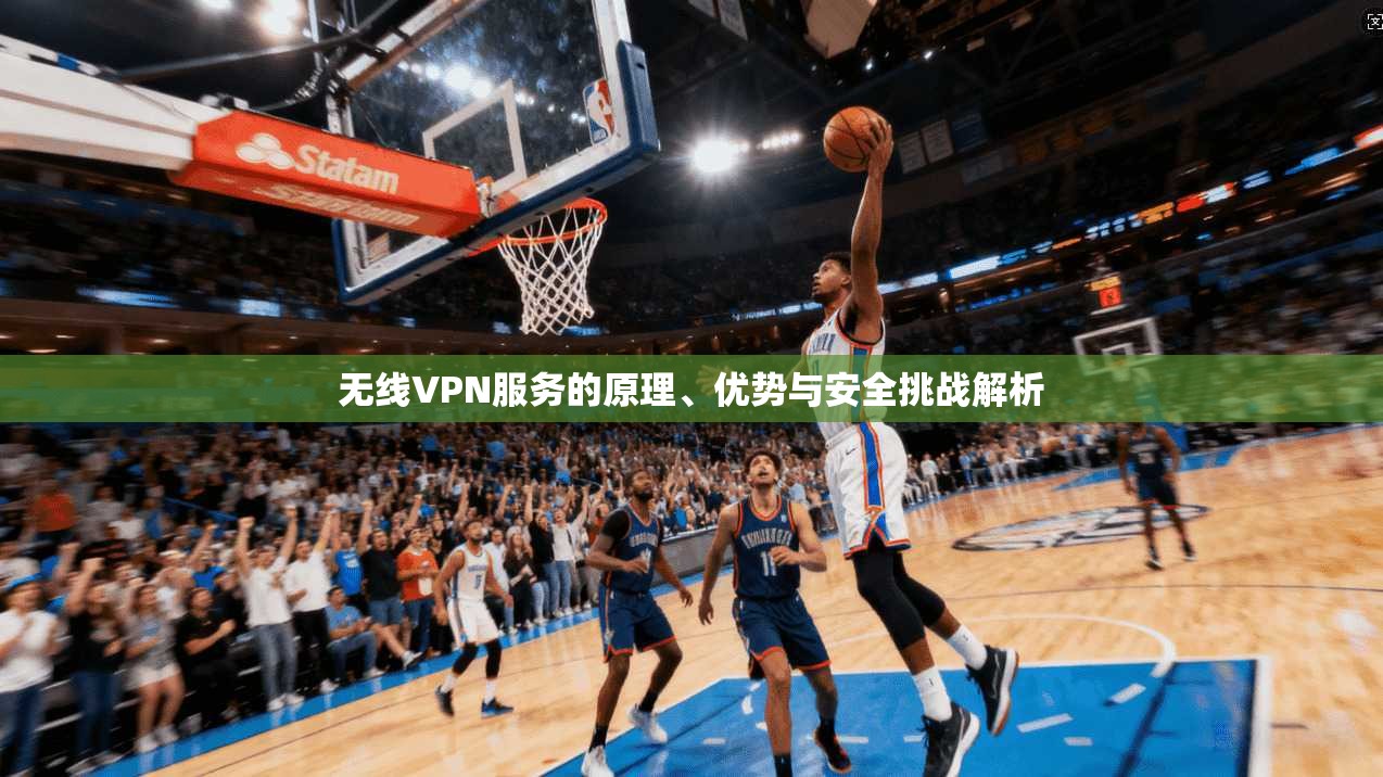 无线VPN服务的原理、优势与安全挑战解析
