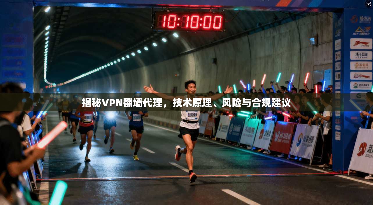 揭秘VPN翻墙代理，技术原理、风险与合规建议