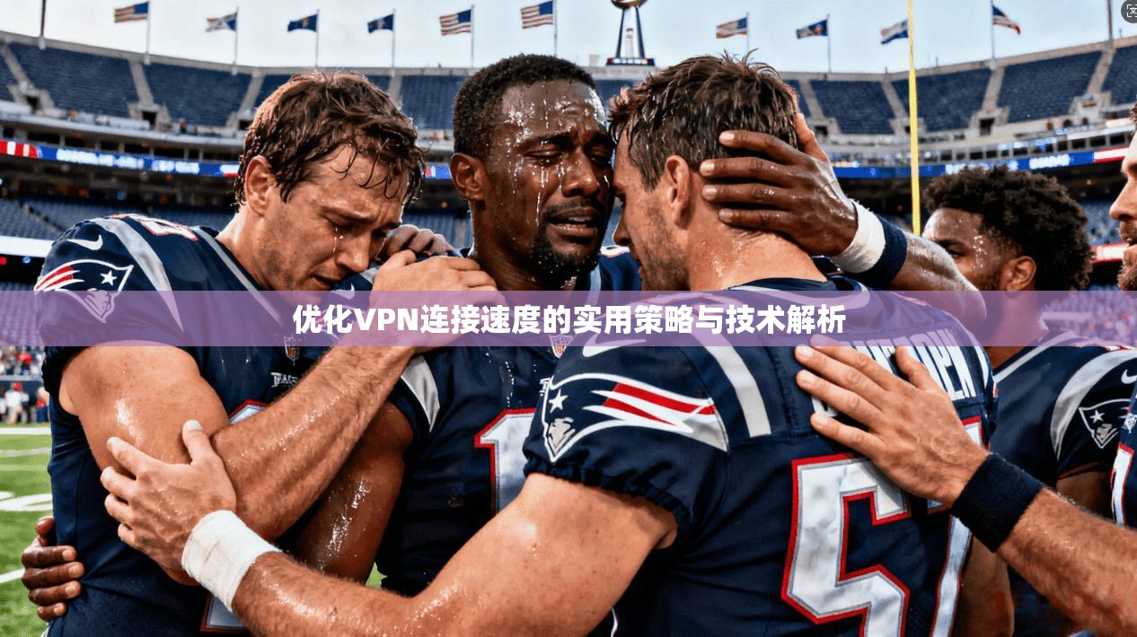 优化VPN连接速度的实用策略与技术解析
