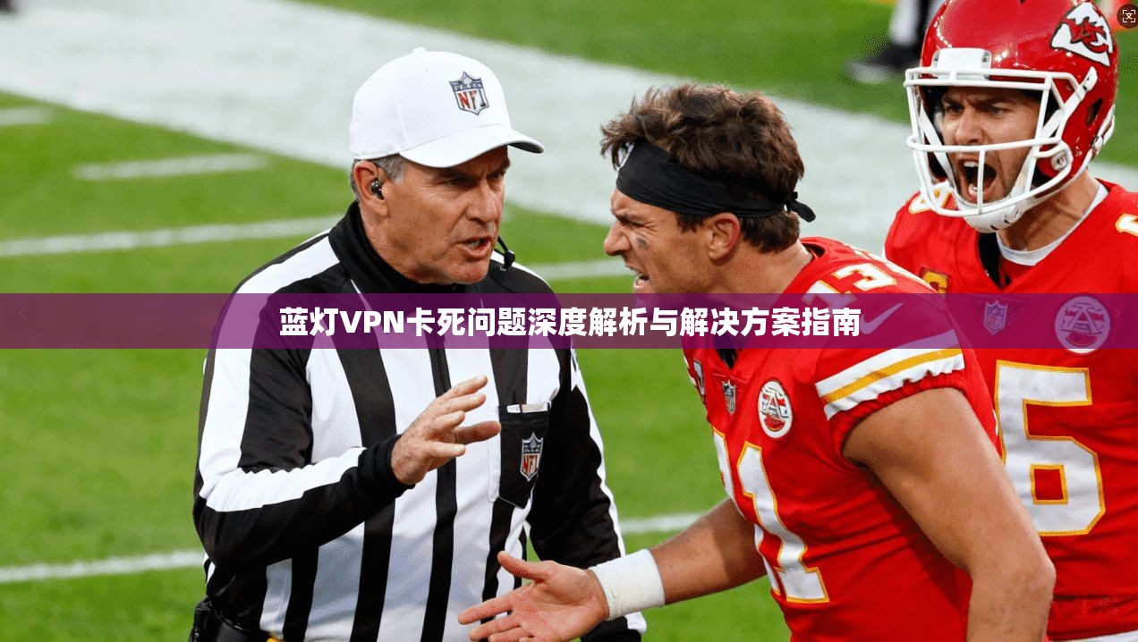 蓝灯VPN卡死问题深度解析与解决方案指南