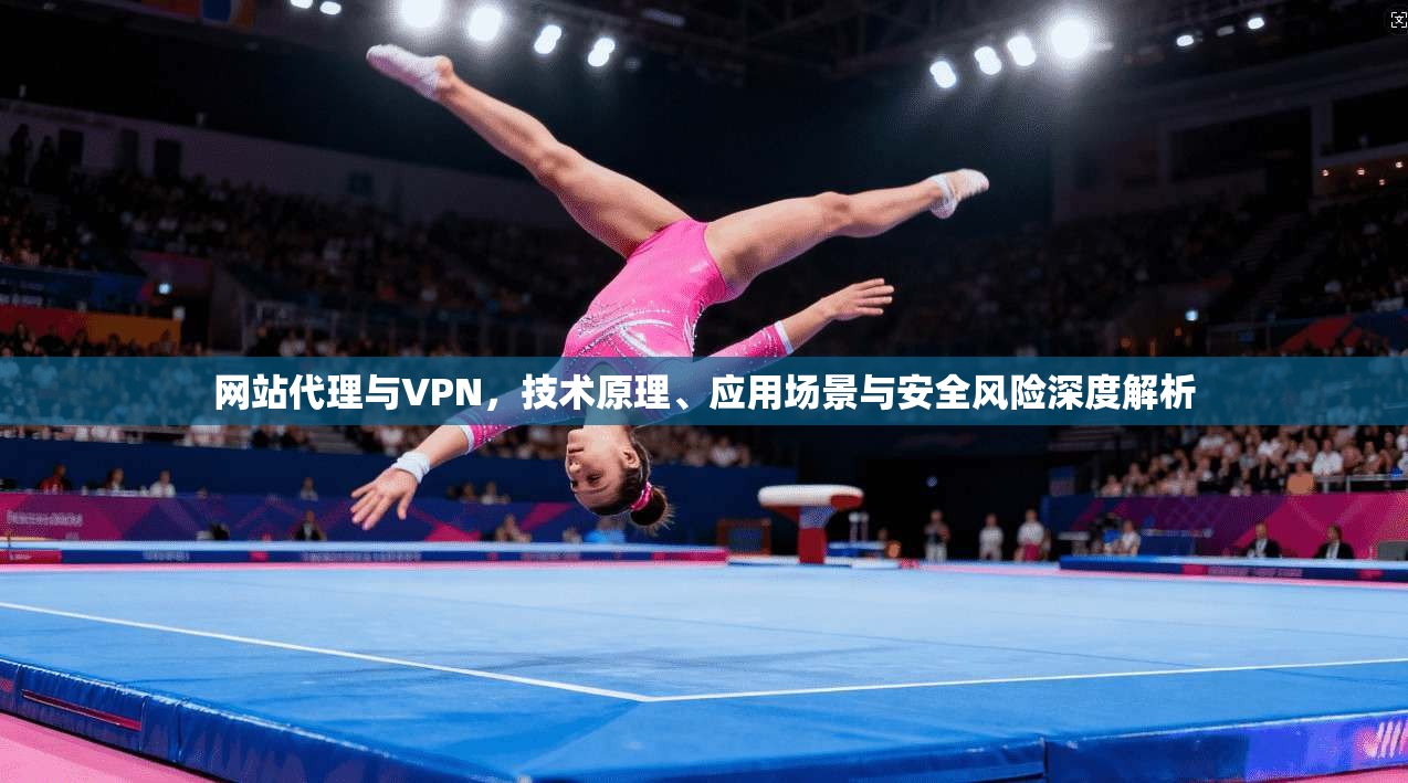 网站代理与VPN，技术原理、应用场景与安全风险深度解析