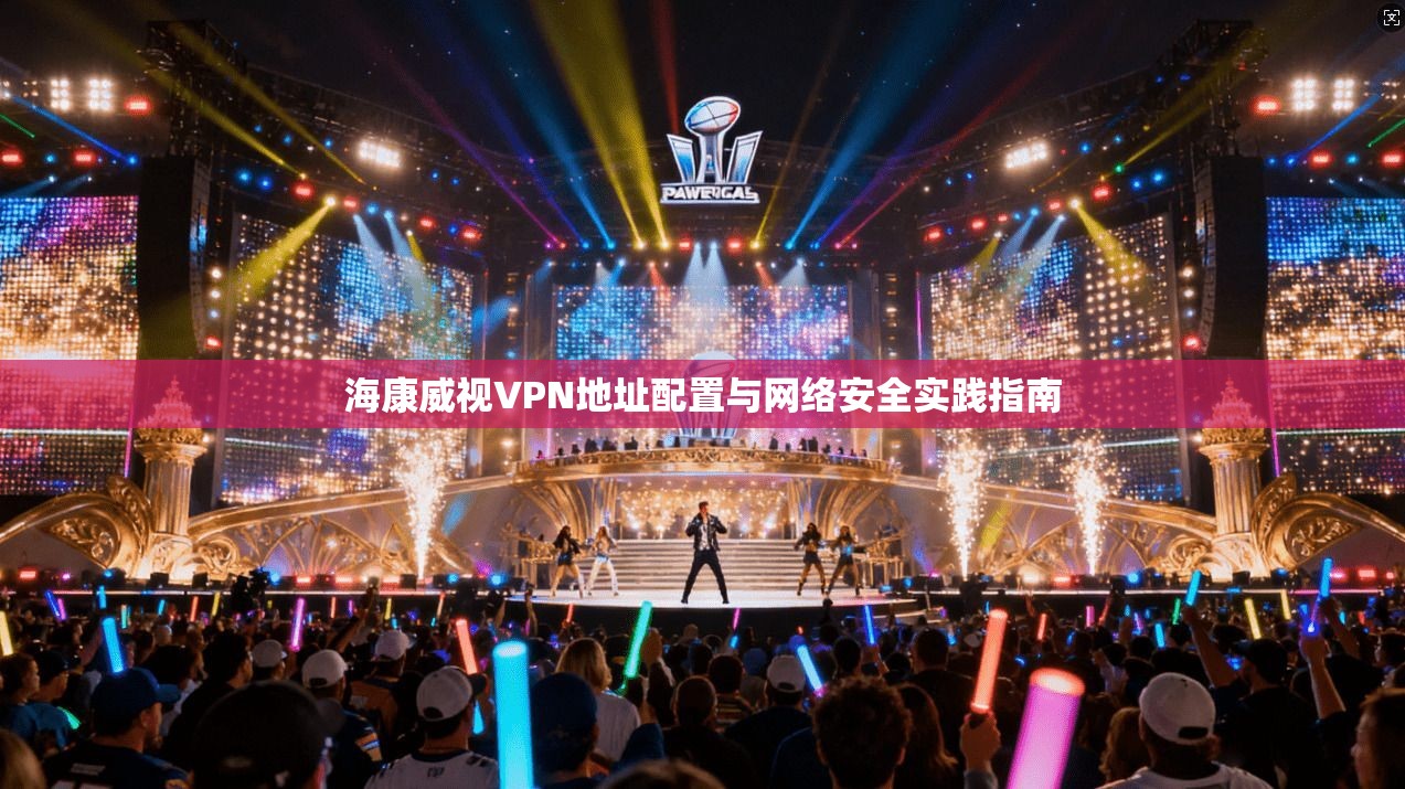 海康威视VPN地址配置与网络安全实践指南