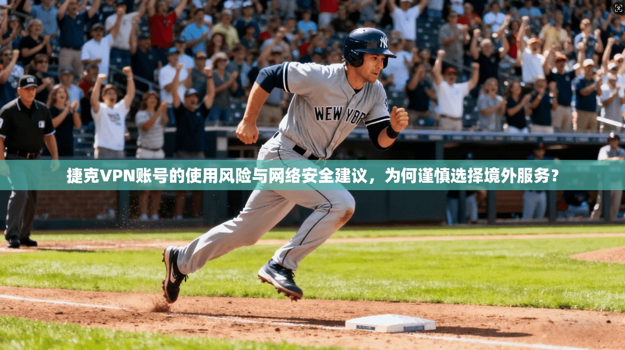 捷克VPN账号的使用风险与网络安全建议，为何谨慎选择境外服务？